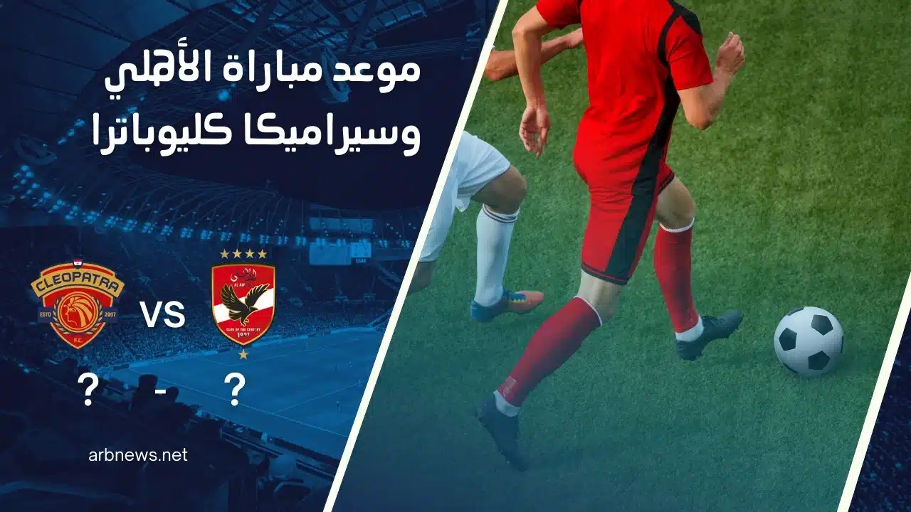 موعد مباراة الأهلي وسيراميكا بالدوري والقنوات الناقلة مباراة الأهلي وسيراميكا