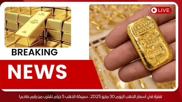 قفزة في أسعار الذهب اليوم 30 مايو 2025.. سبيكة الذهب 5 جرام تقترب من رقم صادم!