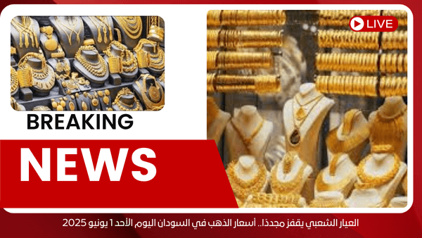 العيار الشعبي يقفز مجددًا.. أسعار الذهب في السودان اليوم الأحد 1 يونيو 2025