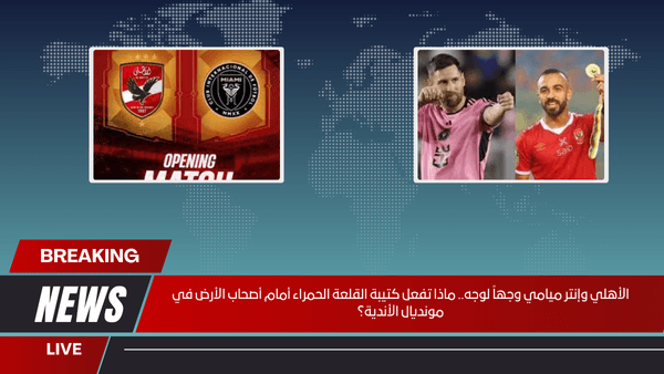 الأهلي وإنتر ميامي وجهاً لوجه.. ماذا تفعل كتيبة القلعة الحمراء أمام أصحاب الأرض في مونديال الأندية؟