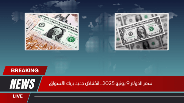 سعر الدولار 9 يونيو 2025.. انخفاض جديد يربك الأسواق
