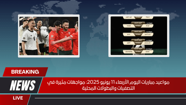 مواعيد مباريات اليوم الأربعاء 11 يونيو 2025: مواجهات مثيرة في التصفيات والبطولات المحلية