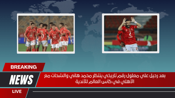 بعد رحيل علي معلول رقم تاريخي ينتظر محمد هاني والشحات مع الأهلي في كأس العالم للأندية