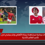 4 معلقين و7 قنوات مجانية لمشاهدة مباراة الأهلي وإنتر ميامي في كأس العالم للأندية