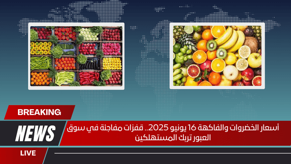 أسعار الخضروات والفاكهة 16 يونيو 2025.. قفزات مفاجئة في سوق العبور تربك المستهلكين