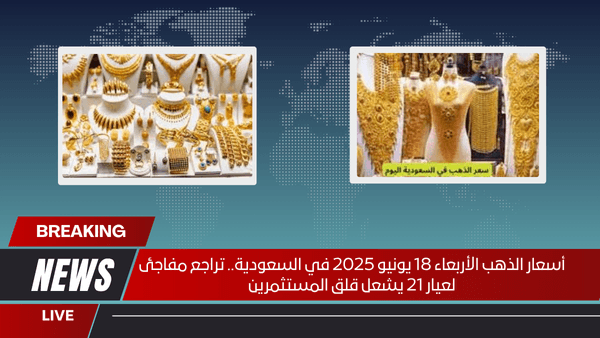 أسعار الذهب الأربعاء 18 يونيو 2025 في السعودية.. تراجع مفاجئ لعيار 21 يشعل قلق المستثمرين