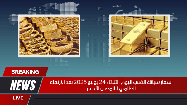 أسعار سبائك الذهب اليوم الثلاثاء 24 يونيو 2025 بعد الارتفاع العالمي لـ المعدن الأصفر
