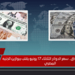 انفجار في الأسواق.. سعر الدولار الثلاثاء 17 يونيو يقلب موازين الجنيه المصري