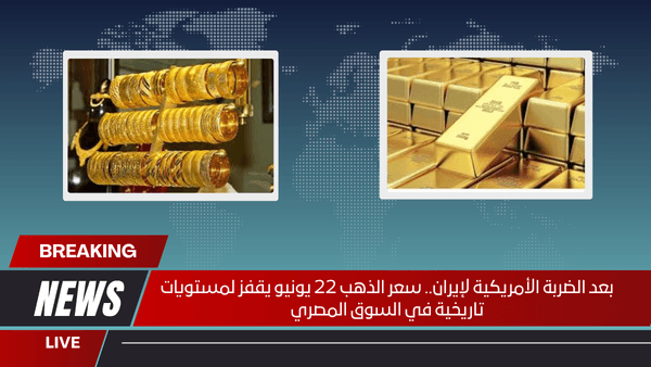 بعد الضربة الأمريكية لإيران.. سعر الذهب 22 يونيو يقفز لمستويات تاريخية في السوق المصري