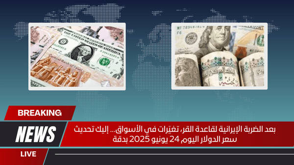 بعد الضربة الإيرانية لقاعدة القر، تغيّرات في الأسواق... إليك تحديث سعر الدولار اليوم 24 يونيو 2025 بدقة