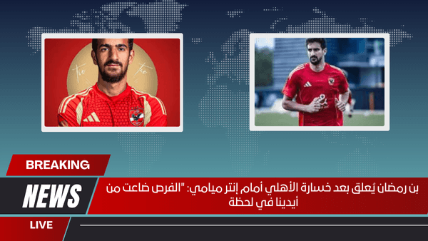 بن رمضان يُعلق بعد خسارة الأهلي أمام إنتر ميامي الفرص ضاعت من أيدينا في لحظة