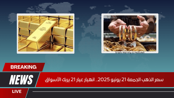 سعر الذهب الجمعة 21 يونيو 2025.. انهيار عيار 21 يربك الأسواق