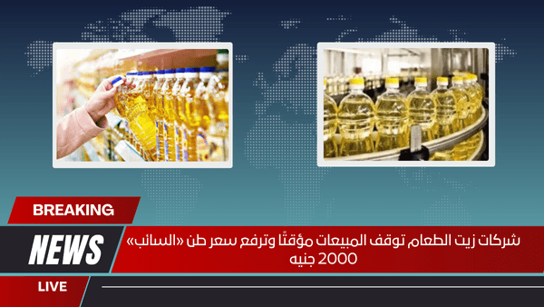 شركات زيت الطعام توقف المبيعات مؤقتًا وترفع سعر طن «السائب» 2000 جنيه