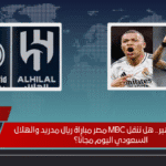صدمة للجماهير.. هل تنقل MBC مصر مباراة ريال مدريد والهلال السعودي اليوم مجانًا؟