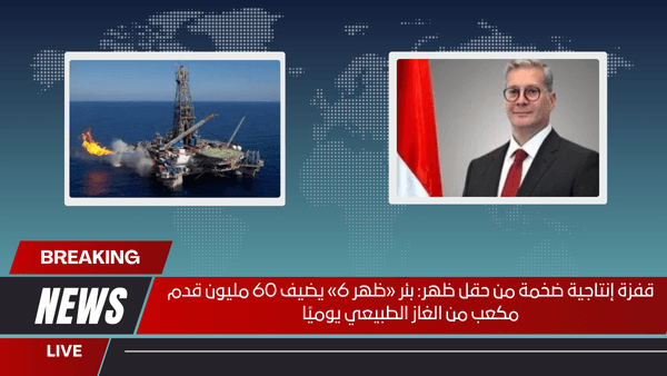 قفزة إنتاجية ضخمة من حقل ظهر بئر «ظهر 6» يضيف 60 مليون قدم مكعب من الغاز الطبيعي يوميًا