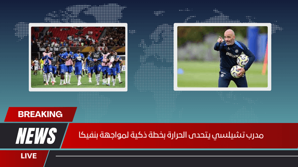 مدرب تشيلسي يتحدى الحرارة بخطة ذكية لمواجهة بنفيكا
