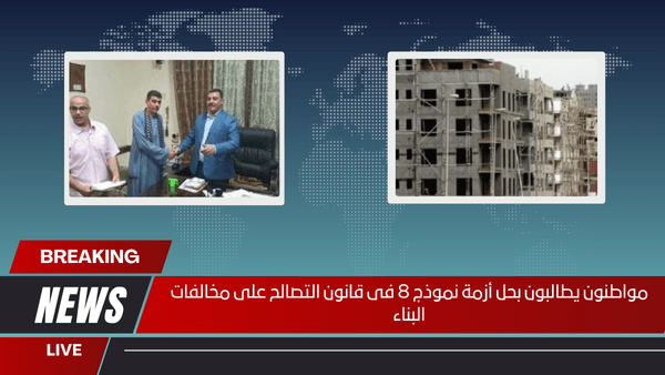 مواطنون يطالبون بحل أزمة نموذج 8 فى قانون التصالح على مخالفات البناء