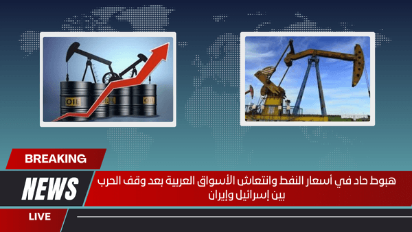 هبوط حاد في أسعار النفط وانتعاش الأسواق العربية بعد وقف الحرب بين إسرائيل وإيران