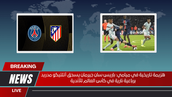 هزيمة تاريخية في ميامي باريس سان جيرمان يسحق أتلتيكو مدريد برباعية نارية في كأس العالم للأندية