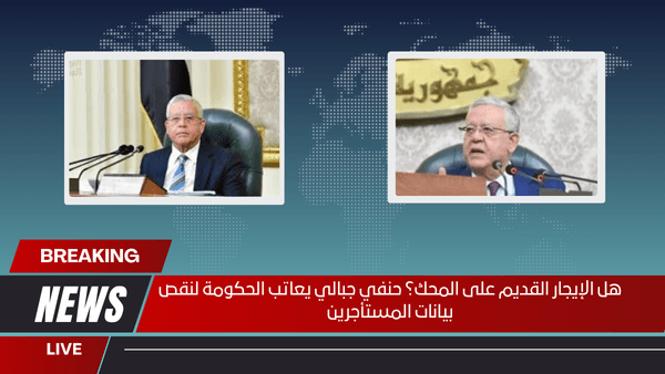 هل الإيجار القديم على المحك؟ حنفي جبالي يعاتب الحكومة لنقص بيانات المستأجرين
