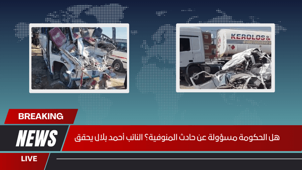 هل الحكومة مسؤولة عن حادث المنوفية؟ النائب أحمد بلال يحقق