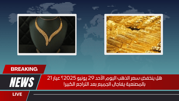 هل ينخفض سعر الذهب اليوم الأحد 29 يونيو 2025؟ عيار 21 بالمصنعية يفاجئ الجميع بعد التراجع الكبير!