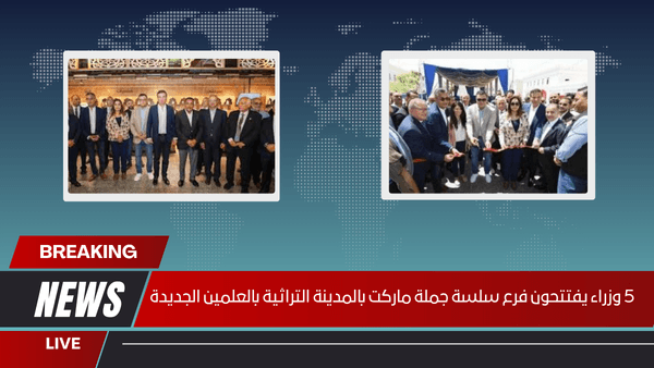 5 وزراء يفتتحون فرع سلسة جملة ماركت بالمدينة التراثية بالعلمين الجديدة