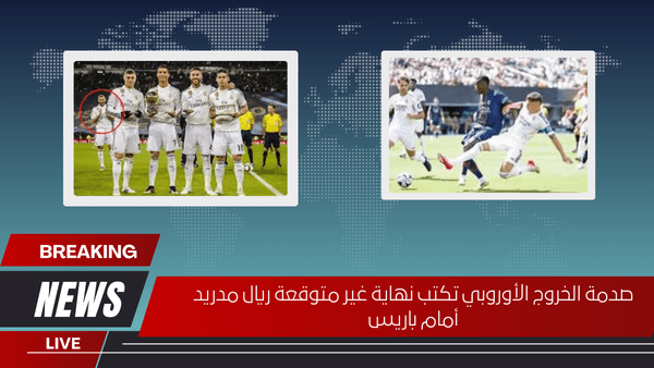 صدمة الخروج الأوروبي تكتب نهاية غير متوقعة ريال مدريد أمام باريس