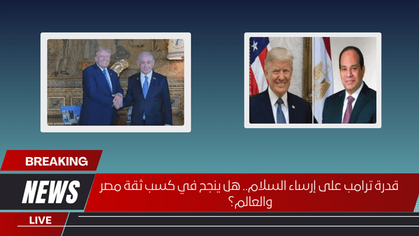 قدرة ترامب على إرساء السلام.. هل ينجح في كسب ثقة مصر والعالم؟