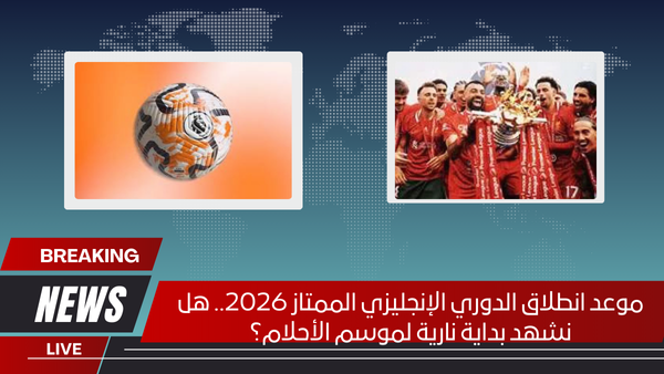 موعد انطلاق الدوري الإنجليزي الممتاز 2026.. هل نشهد بداية نارية لموسم الأحلام؟