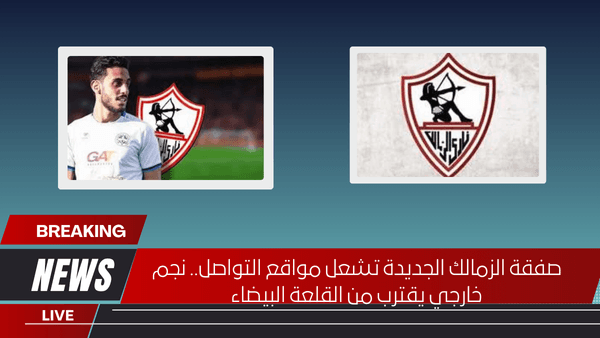 صفقة الزمالك الجديدة تشعل مواقع التواصل.. نجم خارجي يقترب من القلعة البيضاء