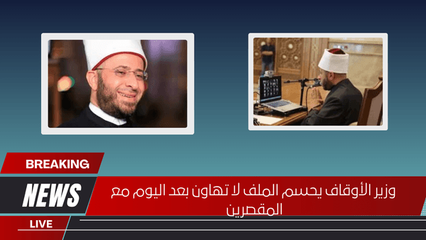 وزير الأوقاف يحسم الملف لا تهاون بعد اليوم مع المقصرين