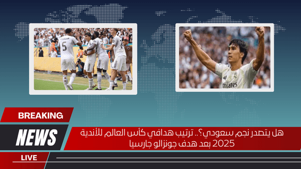 هل يتصدر نجم سعودي؟.. ترتيب هدافي كأس العالم للأندية 2025 بعد هدف جونزالو جارسيا