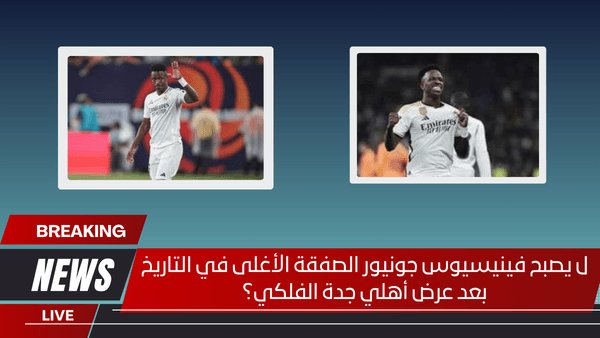 ل يصبح فينيسيوس جونيور الصفقة الأغلى في التاريخ بعد عرض أهلي جدة الفلكي؟