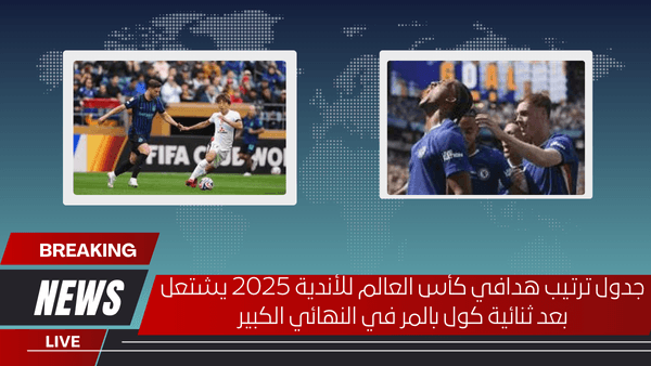 جدول ترتيب هدافي كأس العالم للأندية 2025 يشتعل بعد ثنائية كول بالمر في النهائي الكبير