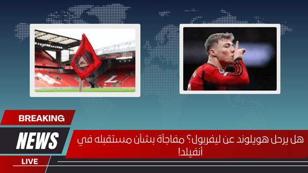 هل يرحل هويلوند عن ليفربول؟ مفاجأة بشأن مستقبله في أنفيلد!