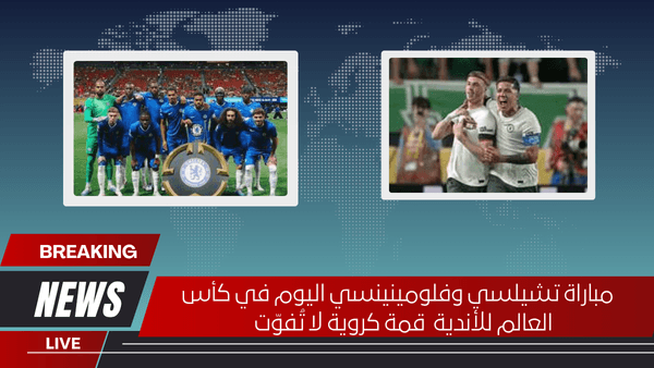 مباراة تشيلسي وفلومينينسي اليوم في كأس العالم للأندية قمة كروية لا تُفوّت