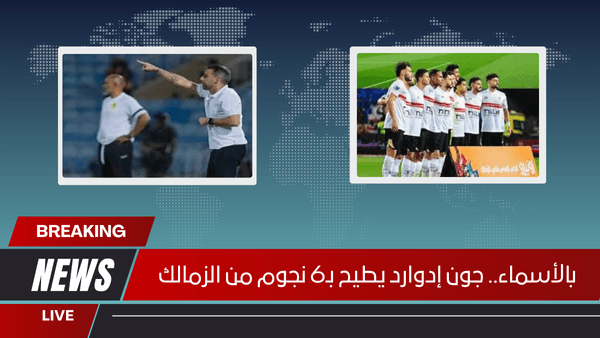 بالأسماء.. جون إدوارد يطيح بـ6 نجوم من الزمالك
