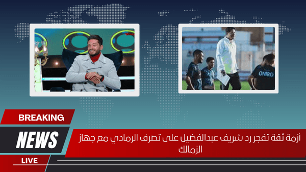 أزمة ثقة تفجر رد شريف عبدالفضيل على تصرف الرمادي مع جهاز الزمالك
