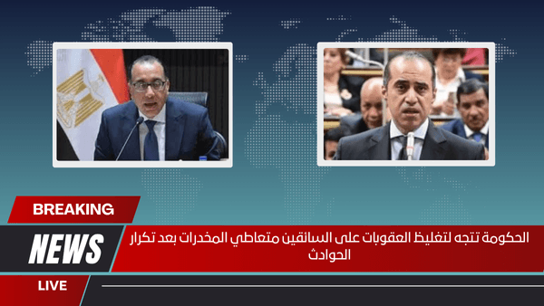 الحكومة تتجه لتغليظ العقوبات على السائقين متعاطي المخدرات بعد تكرار الحوادث