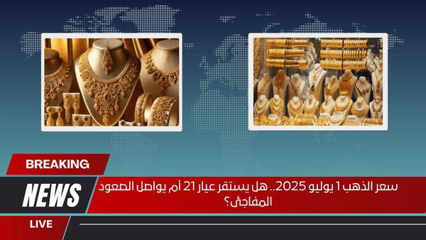سعر الذهب 1 يوليو 2025.. هل يستقر عيار 21 أم يواصل الصعود المفاجئ؟