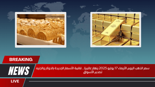 سعر الذهب اليوم الأربعاء 17 يوليو 2025 ينهار عالميًا… قائمة الأسعار الجديدة بالدولار والجنيه تصدم الأسواق