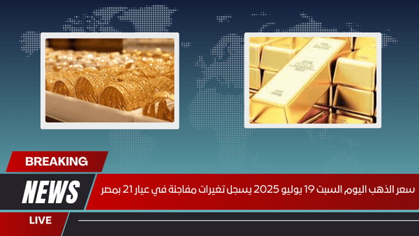 سعر الذهب اليوم السبت 19 يوليو 2025 يسجل تغيرات مفاجئة في عيار 21 بمصر