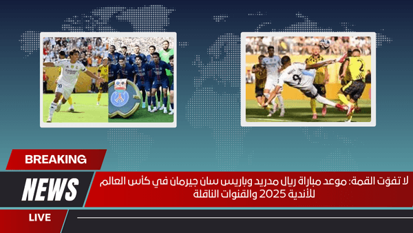 لا تفوّت القمة موعد مباراة ريال مدريد وباريس سان جيرمان في كأس العالم للأندية 2025 والقنوات الناقلة