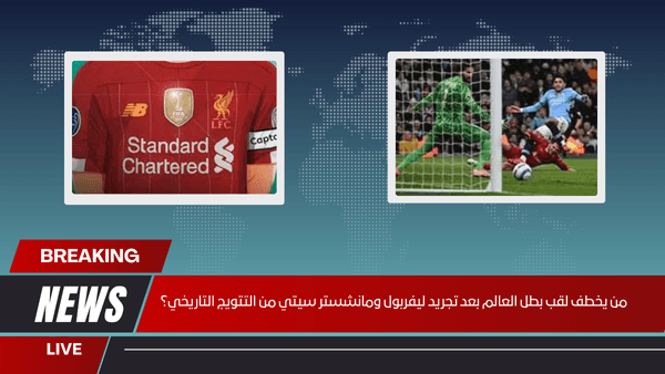 من يخطف لقب بطل العالم بعد تجريد ليفربول ومانشستر سيتي من التتويج التاريخي؟