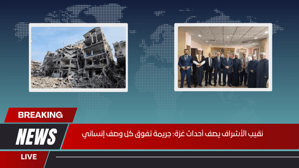 نقيب الأشراف يصف أحداث غزة جريمة تفوق كل وصف إنساني