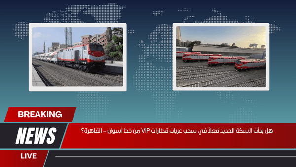هل بدأت السكة الحديد فعلاً في سحب عربات قطارات VIP من خط أسوان – القاهرة؟