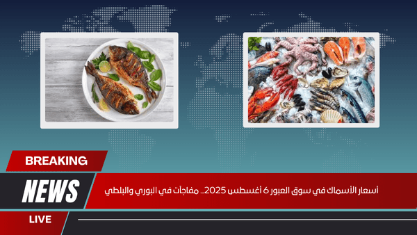 أسعار الأسماك في سوق العبور 6 أغسطس 2025.. مفاجآت في البوري والبلطي