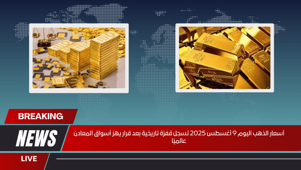 أسعار الذهب اليوم 9 أغسطس 2025 تسجل قفزة تاريخية بعد قرار يهز أسواق المعادن عالميًا