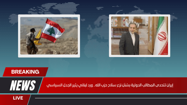 إيران تتحدى المطالب الدولية بشأن نزع سلاح حزب الله.. ورد لبناني يثير الجدل السياسي